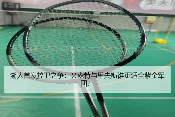 湖人首发控卫之争：文森特与里夫斯谁更适合紫金军团？