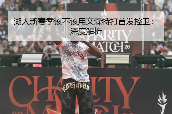 湖人新赛季该不该用文森特打首发控卫：深度解析