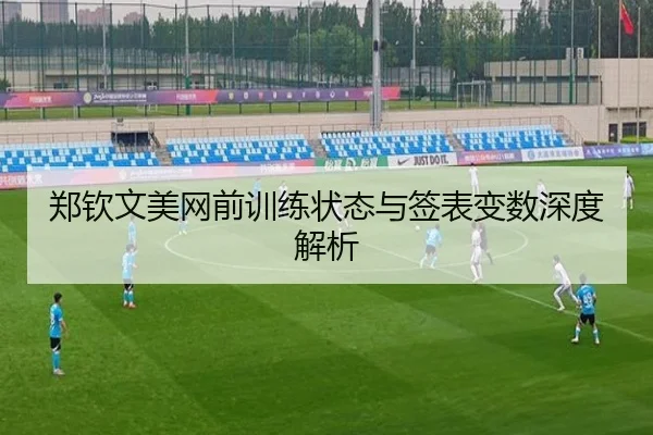 郑钦文美网前训练状态与签表变数深度解析